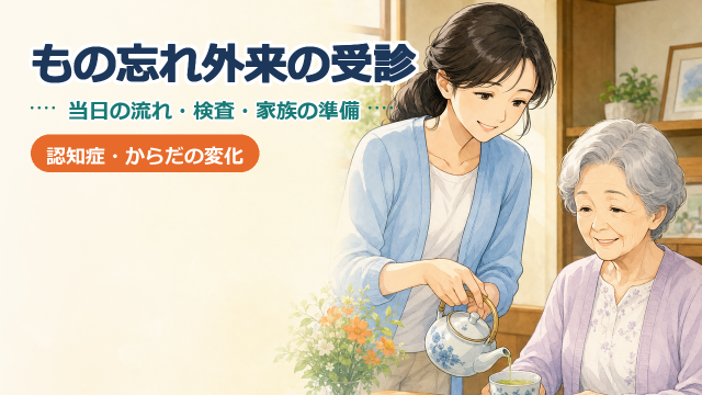 もの忘れ外来の受診｜当日の流れ・検査・かかる時間と家族の準備
